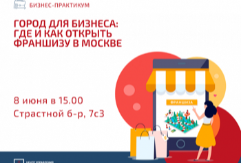 Бизнес-практикум «Город для бизнеса: где и как открыть франшизу в Москве»